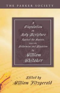 Cover image for A Disputation on Holy Scripture: Against the Papists, Especially Bellarmine and Stapleton