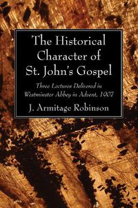 Cover image for The Historical Character of St. John's Gospel: Three Lectures Delivered in Westminster Abbey in Advent, 1907