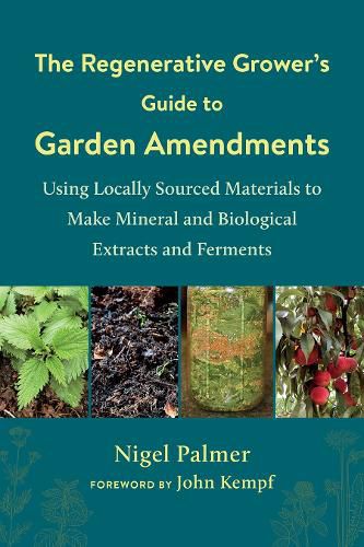 Cover image for The Regenerative Grower's Guide to Garden Amendments: Using Locally Sourced Materials to Make Mineral and Biological Extracts and Ferments