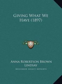 Cover image for Giving What We Have (1897) Giving What We Have (1897)