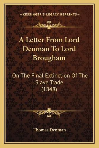 Cover image for A Letter from Lord Denman to Lord Brougham: On the Final Extinction of the Slave Trade (1848)