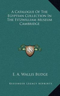 Cover image for A Catalogue of the Egyptian Collection in the Fitzwilliam Museum Cambridge