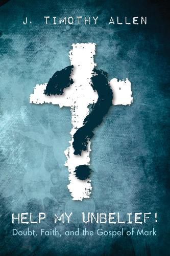 Cover image for Help My Unbelief!: Doubt, Faith, and the Gospel of Mark