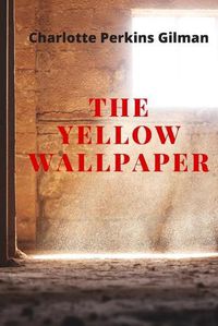 Cover image for The Yellow Wallpaper: New Edition - The Yellow Wallpaper by Charlotte Perkins Gilman