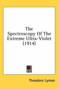 Cover image for The Spectroscopy of the Extreme Ultra-Violet (1914)