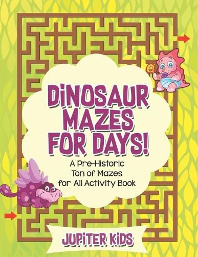 Cover image for Dinosaur Mazes for Days! A Pre-Historic Ton of Mazes for All Activity Book
