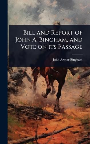 Cover image for Bill and Report of John A. Bingham, and Vote on its Passage