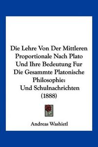 Cover image for Die Lehre Von Der Mittleren Proportionale Nach Plato Und Ihre Bedeutung Fur Die Gesammte Platonische Philosophie: Und Schulnachrichten (1888)