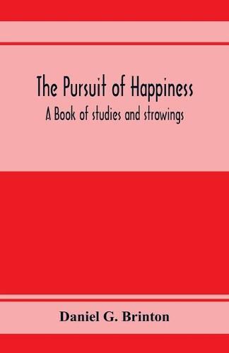 Cover image for The pursuit of happiness. A book of studies and strowings