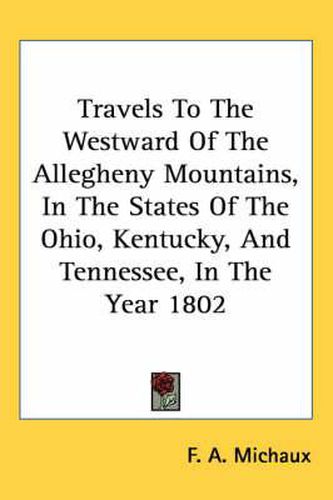 Travels to the Westward of the Allegheny Mountains, in the States of the Ohio, Kentucky, and Tennessee, in the Year 1802