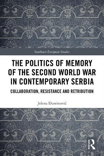 Cover image for The Politics of Memory of the Second World War in Contemporary Serbia: Collaboration, Resistance and Retribution