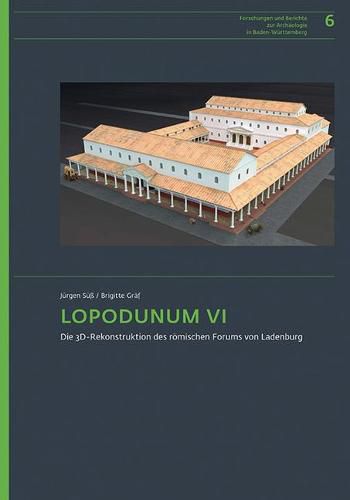 Cover image for Lopodunum VI: Die 3d-Rekonstruktion Des Romischen Forums Von Ladenburg. Beschreibung Und Begrundung Der Nachbildung