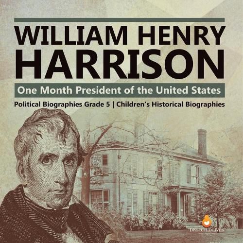 William Henry Harrison: One Month President of the United States Political Biographies Grade 5 Children's Historical Biographies