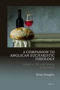 Cover image for A Companion to Anglican Eucharistic Theology: Volume 2: The 20th Century to the Present