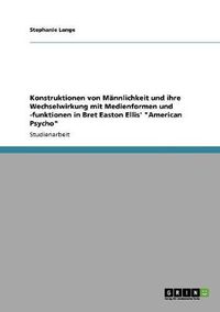Cover image for Konstruktionen von Mannlichkeit und ihre Wechselwirkung mit Medienformen und -funktionen in Bret Easton Ellis' American Psycho