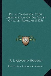 Cover image for de La Condition Et de L'Administration Des Villes Chez Les Romains (1875)