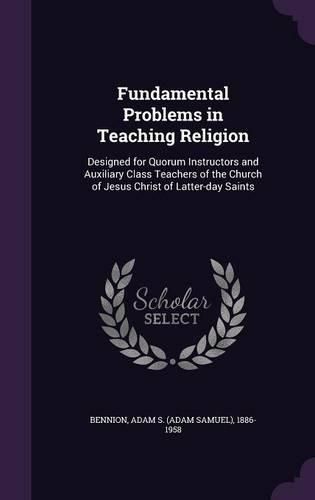 Cover image for Fundamental Problems in Teaching Religion: Designed for Quorum Instructors and Auxiliary Class Teachers of the Church of Jesus Christ of Latter-Day Saints