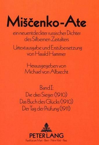 Cover image for Miscenko-Ate: Ein Neuentdeckter Russischer Dichter Des Silbernen Zeitalters. Band I: . Die Drei Sieger (1910). Das Buch Des Gluecks (1910). Der Tag Der Pruefung (1911)