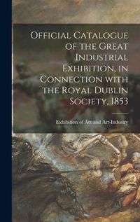 Cover image for Official Catalogue of the Great Industrial Exhibition, in Connection With the Royal Dublin Society, 1853