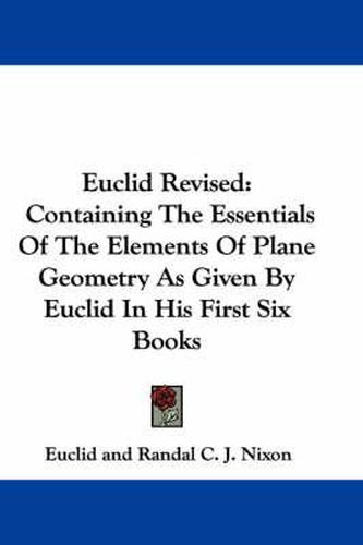 Cover image for Euclid Revised: Containing the Essentials of the Elements of Plane Geometry as Given by Euclid in His First Six Books