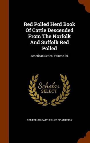 Cover image for Red Polled Herd Book of Cattle Descended from the Norfolk and Suffolk Red Polled: American Series, Volume 30