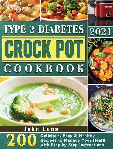 Cover image for Type 2 Diabetes Crock Pot Cookbook 2021: 200 Delicious, Easy & Healthy Recipes to Manage Your Health with Step by Step Instructions