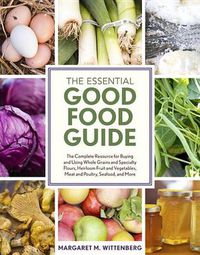 Cover image for The Essential Good Food Guide: The Complete Resource for Buying and Using Whole Grains and Specialty Flours, Heirloom Fruit and Vegetables, Meat and Poultry, Seafood, and More
