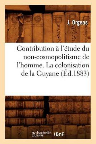 Cover image for Contribution A l'Etude Du Non-Cosmopolitisme de l'Homme. La Colonisation de la Guyane (Ed.1883)