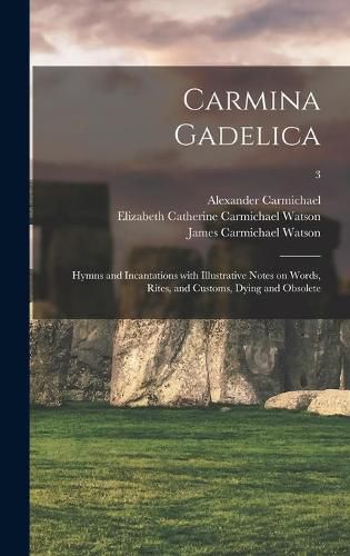 Carmina Gadelica: Hymns and Incantations With Illustrative Notes on Words, Rites, and Customs, Dying and Obsolete; 3