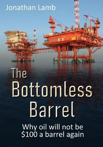 The Bottomless Barrel: Why oil will not be $100 a barrel again