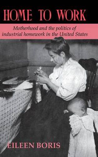 Cover image for Home to Work: Motherhood and the Politics of Industrial Homework in the United States