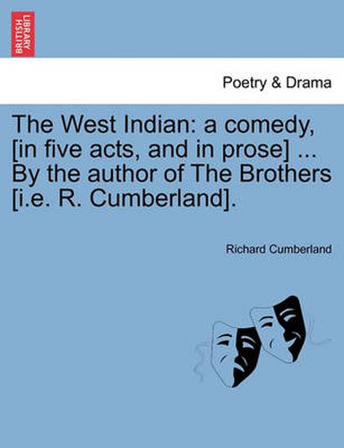 Cover image for The West Indian: A Comedy, [In Five Acts, and in Prose] ... by the Author of the Brothers [I.E. R. Cumberland].