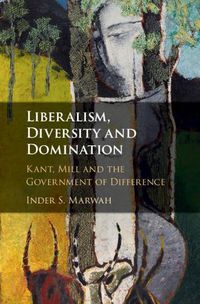 Cover image for Liberalism, Diversity and Domination: Kant, Mill and the Government of Difference