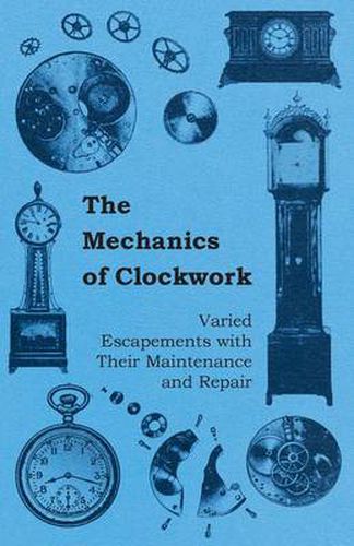 Cover image for The Mechanics of Clockwork - Lever Escapements, Cylinder Escapements, Verge Escapements, Shockproof Escapements, an Their Maintenance and Repair