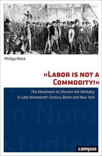 Cover image for Labor Is Not a Commodity!: The Movement to Shorten the Workday in Late Nineteenth-Century Berlin and New York