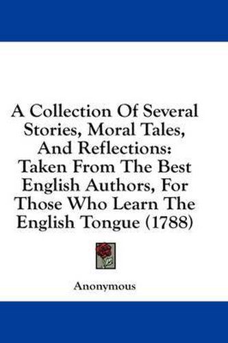 Cover image for A Collection of Several Stories, Moral Tales, and Reflections: Taken from the Best English Authors, for Those Who Learn the English Tongue (1788)