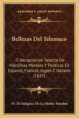 Bellezas del Telemaco: O Recopilacion Selecta de Macsimas Morales y Politicas En Espanol, Frances, Ingles E Italiano (1837)