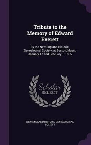 Cover image for Tribute to the Memory of Edward Everett: By the New-England Historic-Genealogical Society, at Boston, Mass., January 17 and February 1, 1865