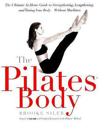 Cover image for The Pilates Body: The Ultimate At-Home Guide to Strengthening, Lengthening and Toning Your Body- Without Machines