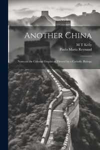 Cover image for Another China; Notes on the Celestial Empire as Viewed by a Catholic Bishop;