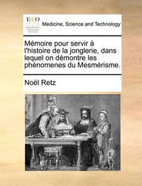 Cover image for Mmoire Pour Servir L'Histoire de La Jonglerie, Dans Lequel on Dmontre Les Phnomenes Du Mesmrisme.