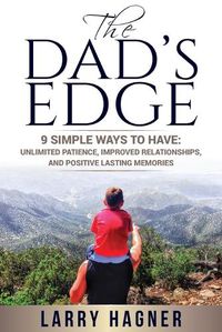 Cover image for The Dad's Edge: 9 Simple Ways to Have: Unlimited Patience, Improved Relationships, and Positive Lasting Memories