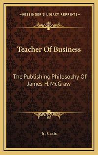 Cover image for Teacher of Business: The Publishing Philosophy of James H. McGraw