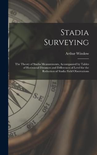 Cover image for Stadia Surveying: the Theory of Stadia Measurements, Accompanied by Tables of Horizontal Distances and Differences of Level for the Reduction of Stadia Field Observations