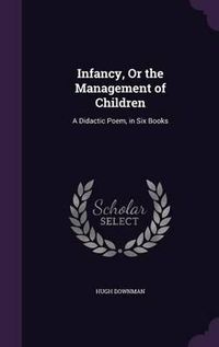 Cover image for Infancy, or the Management of Children: A Didactic Poem, in Six Books