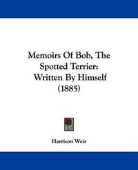 Cover image for Memoirs of Bob, the Spotted Terrier: Written by Himself (1885)