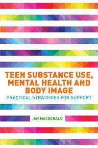 Cover image for Teen Substance Use, Mental Health and Body Image: Practical Strategies for Support