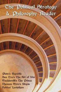 Cover image for The Political Strategy and Philosophy Reader Including (complete and Unabridged): Plato's Republic, Sun Tzu's The Art of War, Machiavelli's The Prince, Thomas More's Utopia and Hobbes' Leviathan