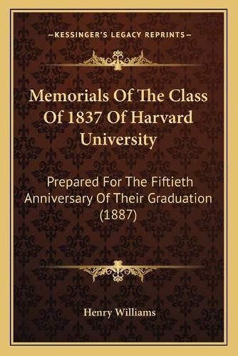 Cover image for Memorials of the Class of 1837 of Harvard University: Prepared for the Fiftieth Anniversary of Their Graduation (1887)