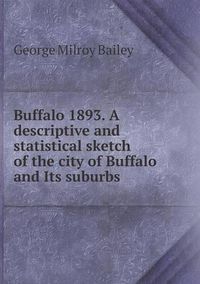 Cover image for Buffalo 1893. A descriptive and statistical sketch of the city of Buffalo and Its suburbs